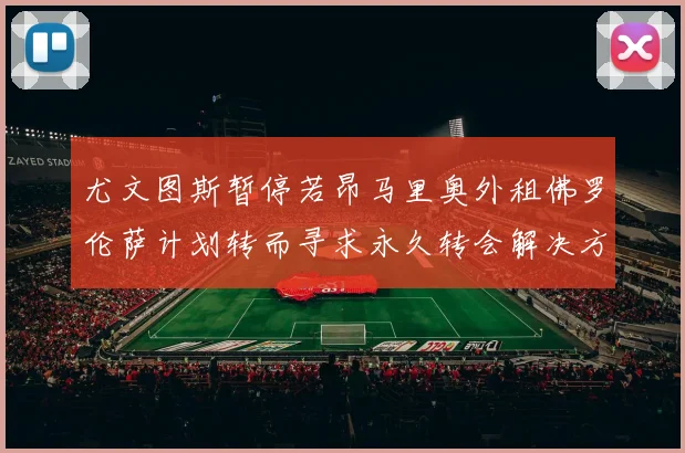 尤文图斯暂停若昂马里奥外租佛罗伦萨计划转而寻求永久转会解决方案